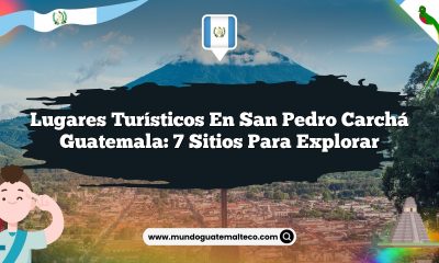Lugares Turísticos en San Pedro Carchá Guatemala: 7 Sitios para Explorar
