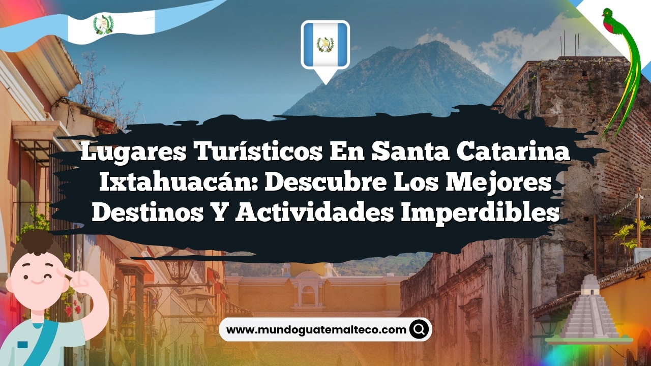 Lugares Turísticos en Santa Catarina Ixtahuacán: Descubre los Mejores Destinos y Actividades Imperdibles