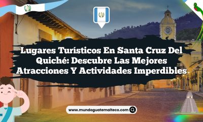 Lugares Turísticos en Santa Cruz del Quiché: Descubre las Mejores Atracciones y Actividades Imperdibles