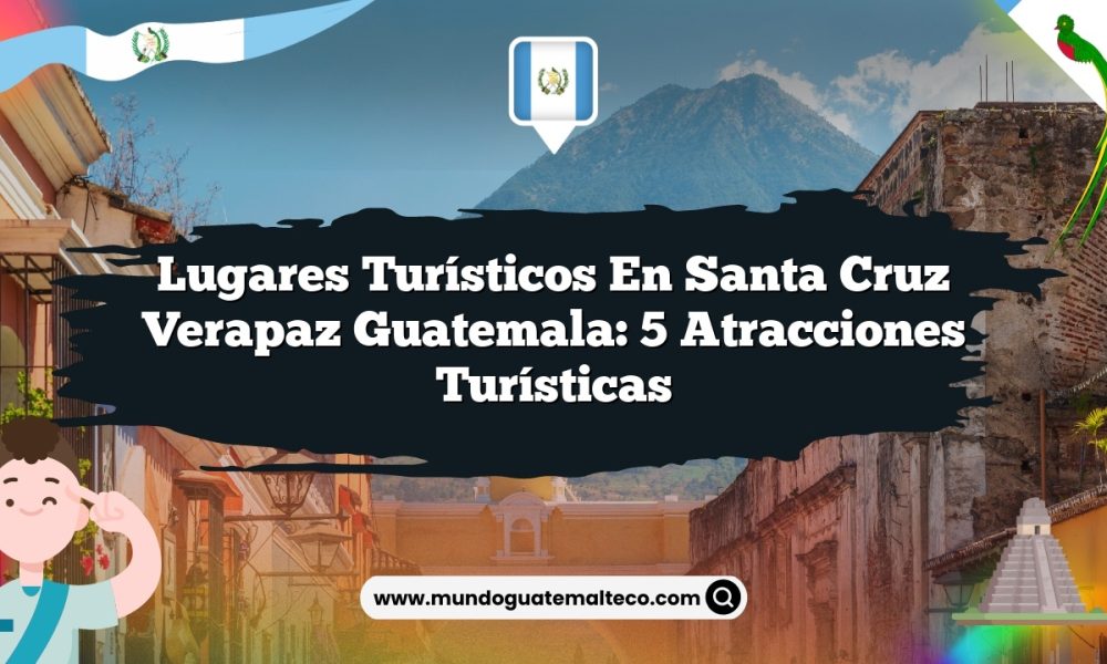 Lugares Turísticos en Santa Cruz Verapaz Guatemala: 5 Atracciones Turísticas