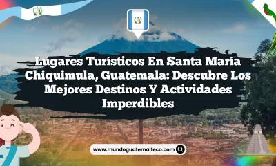 Lugares Turísticos en Santa María Chiquimula, Guatemala: Descubre los Mejores Destinos y Actividades Imperdibles