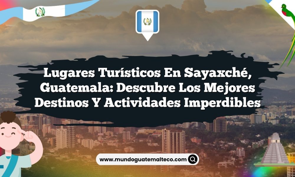 Lugares Turísticos en Sayaxché, Guatemala: Descubre los Mejores Destinos y Actividades Imperdibles