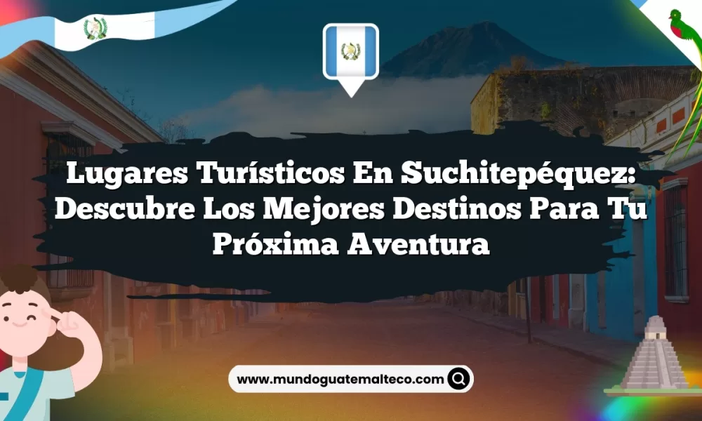 Lugares Turísticos en Suchitepéquez: Descubre los Mejores Destinos para tu Próxima Aventura