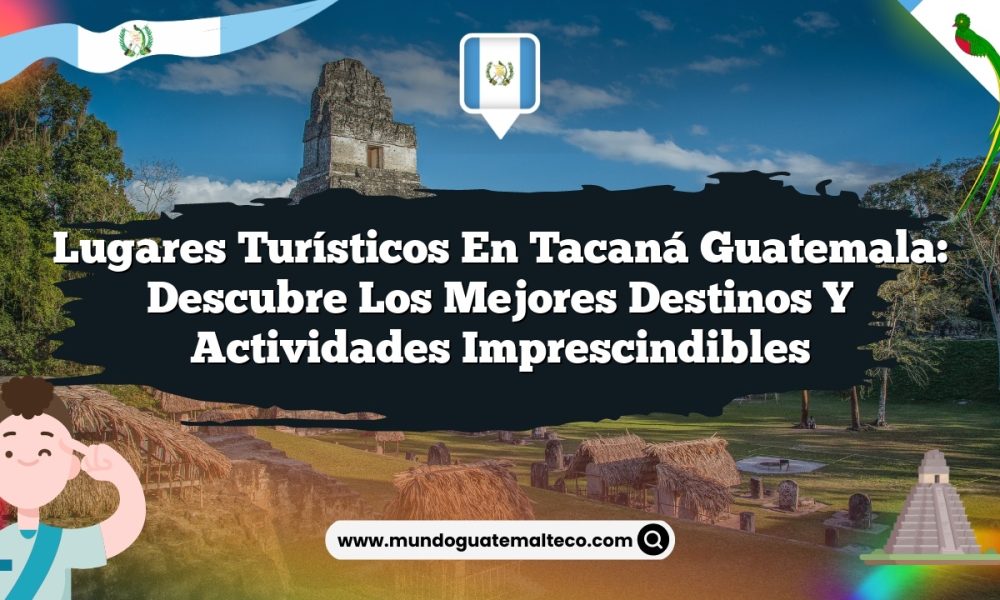Lugares Turísticos en Tacaná Guatemala: Descubre los Mejores Destinos y Actividades Imprescindibles