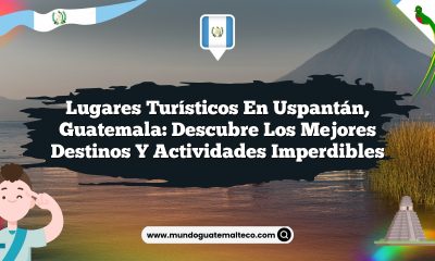Lugares Turísticos en Uspantán, Guatemala: Descubre los Mejores Destinos y Actividades Imperdibles