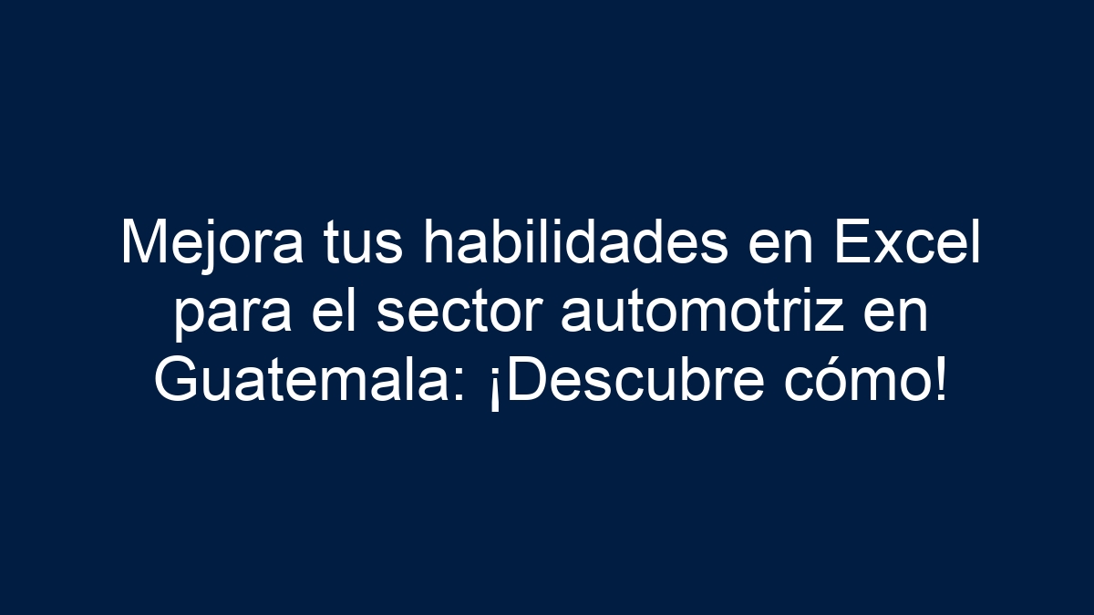 Mejora tus habilidades en Excel para el sector automotriz en Guatemala: ¡Descubre cómo! - 1