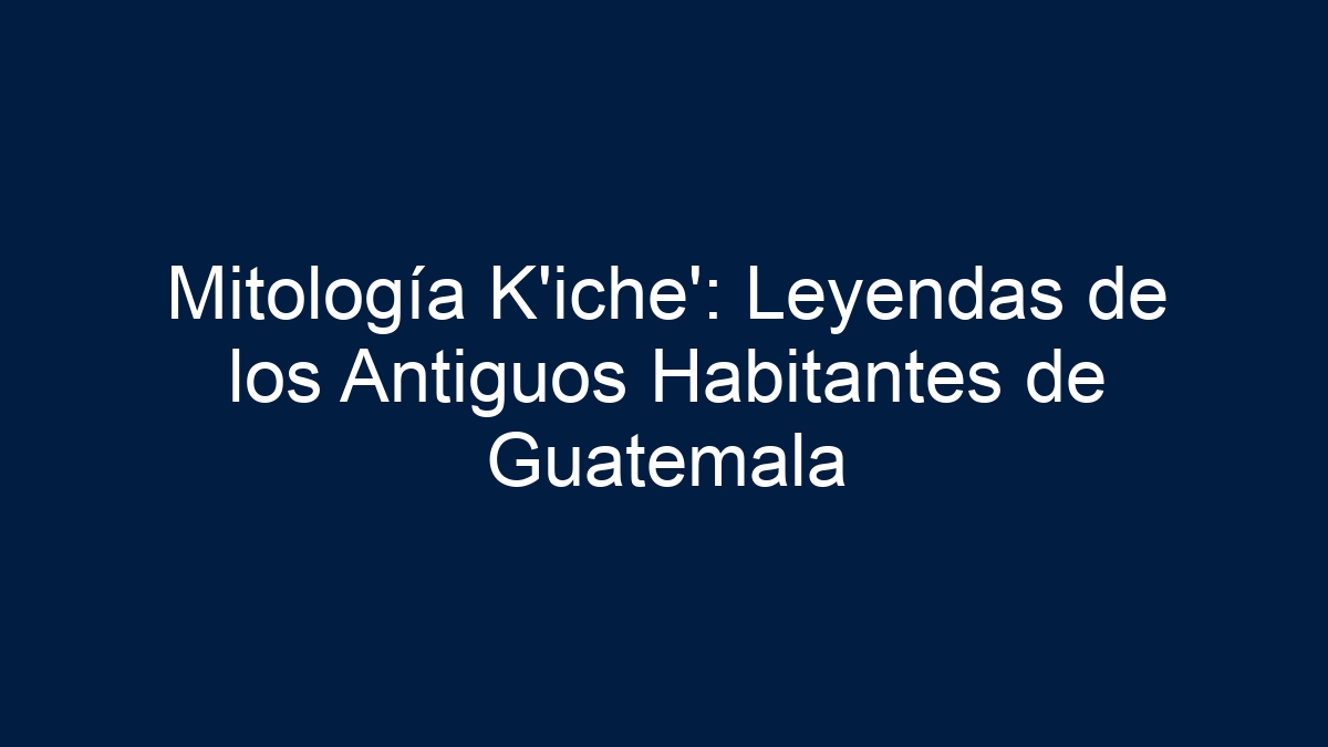 Mitología K'iche': Leyendas de los Antiguos Habitantes de Guatemala - 1