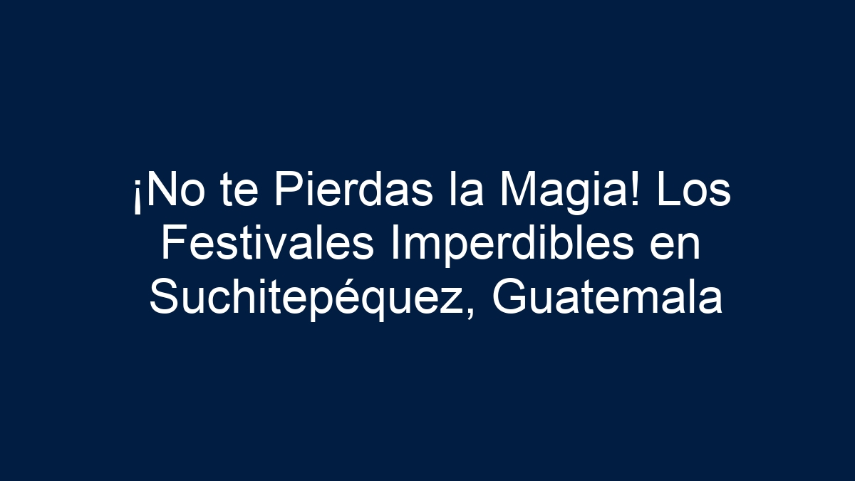 ¡No te Pierdas la Magia! Los Festivales Imperdibles en Suchitepéquez, Guatemala - 17