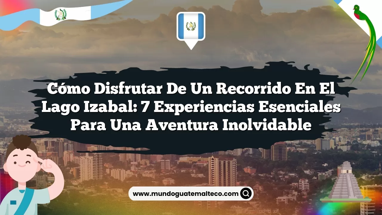 Cómo disfrutar de un recorrido en el Lago Izabal: 7 experiencias esenciales para una aventura inolvidable