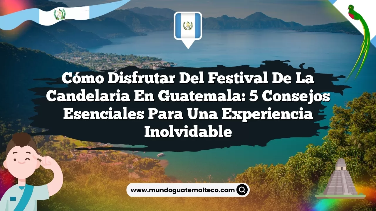 Cómo disfrutar del festival de la Candelaria en Guatemala: 5 consejos esenciales para una experiencia inolvidable