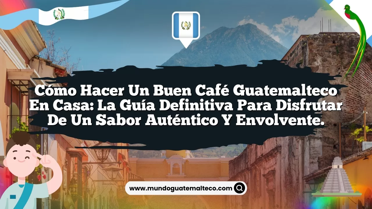Cómo hacer un buen café guatemalteco en casa: La guía definitiva para disfrutar de un sabor auténtico y envolvente.