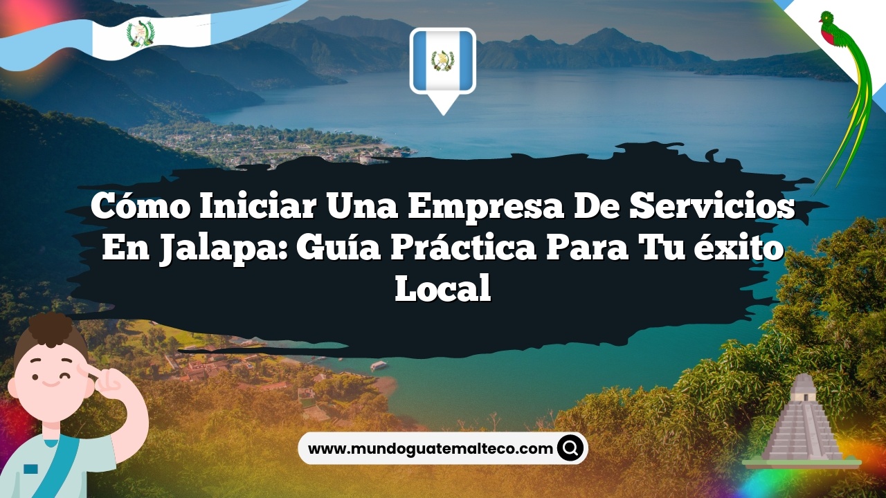 Imagen de Cómo iniciar una empresa de servicios en Jalapa: Guía práctica para tu éxito local Cómo iniciar una empresa de servicios en Jalapa: Guía práctica para tu éxito local