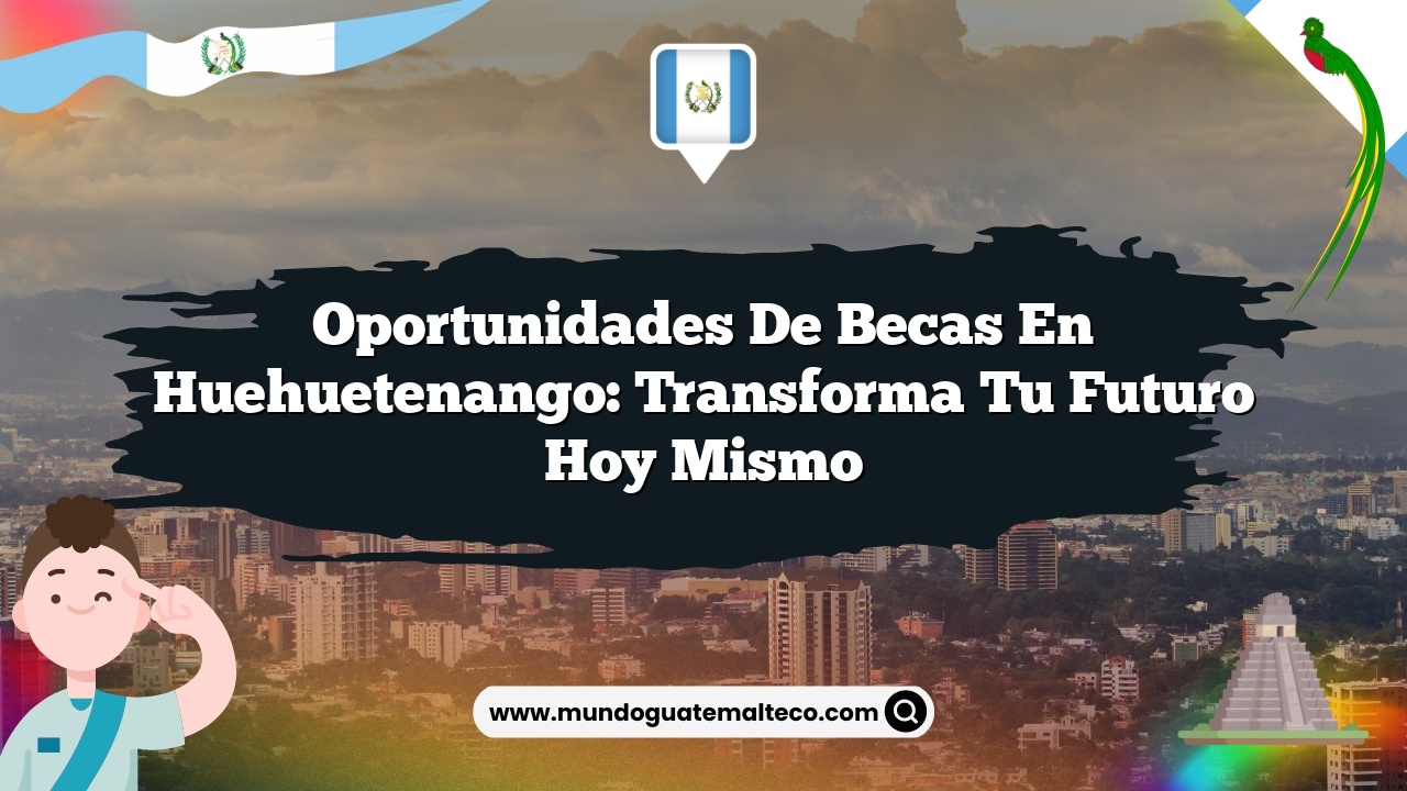 Oportunidades de becas en Huehuetenango: Transforma tu futuro hoy mismo