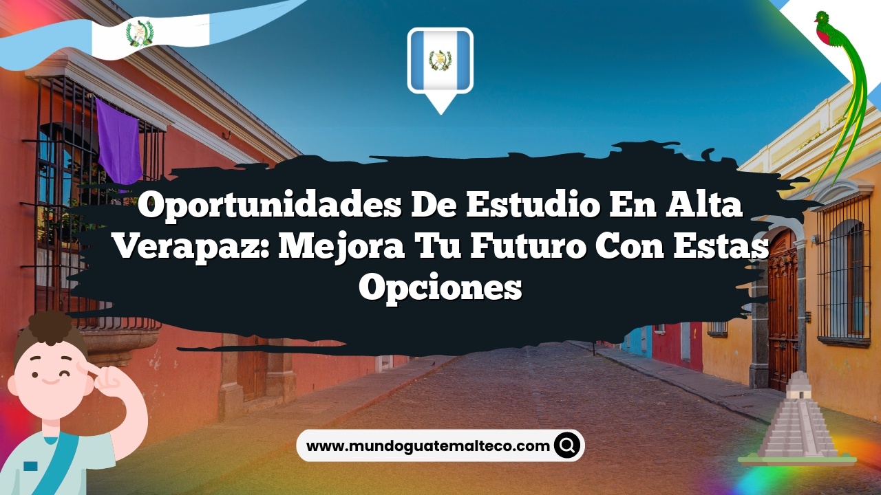Oportunidades de estudio en Alta Verapaz: Mejora tu futuro con estas opciones