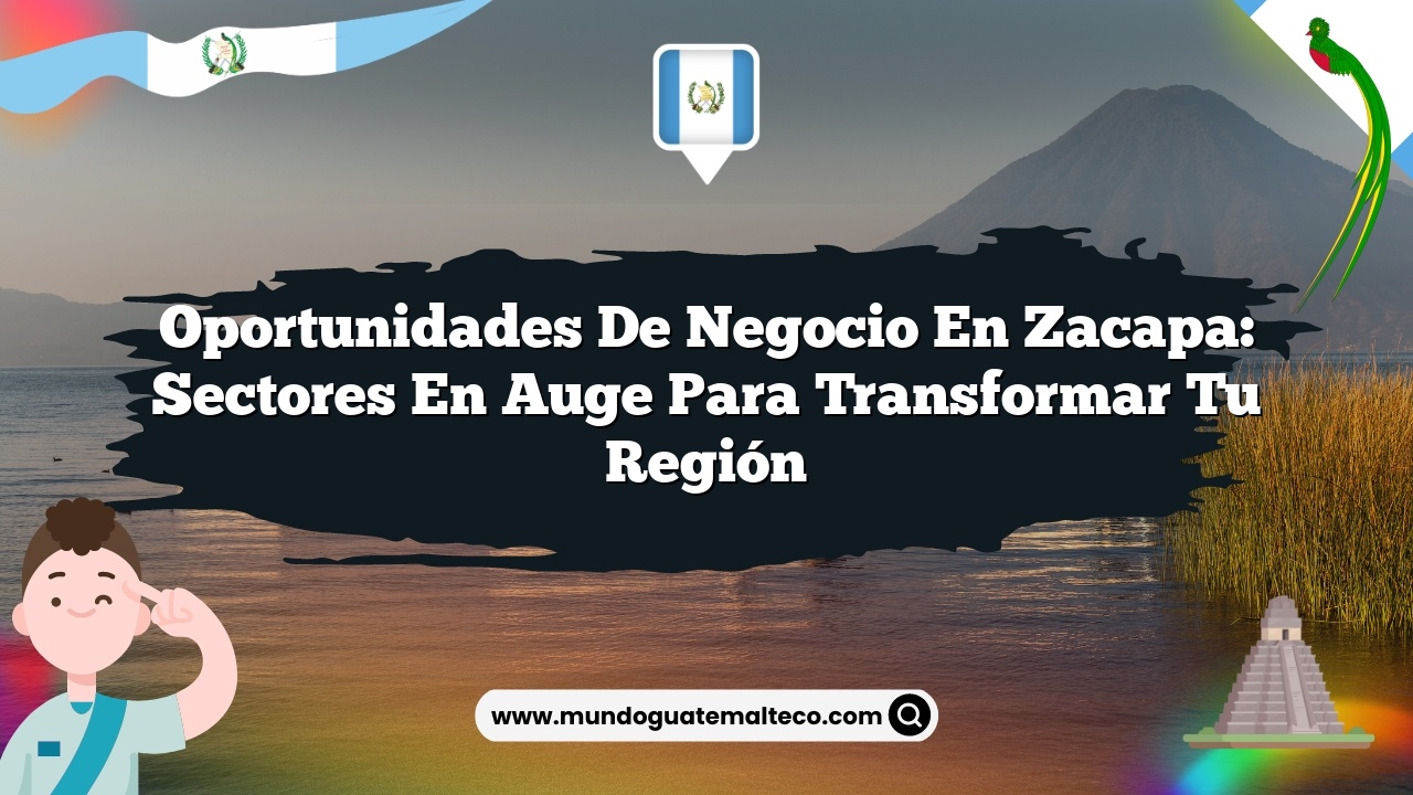 Imagen de Oportunidades de negocio en Zacapa: Sectores en Auge para Transformar tu Región Oportunidades de negocio en Zacapa: Sectores en Auge para Transformar tu Región