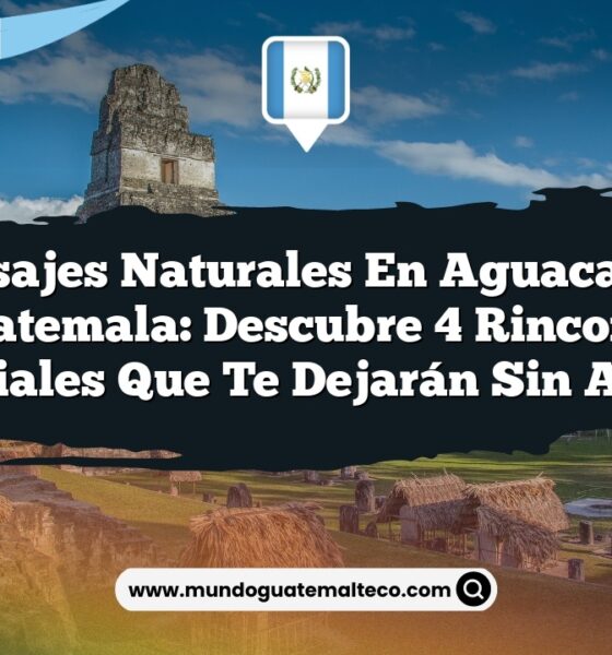 Paisajes Naturales en Aguacatán Guatemala: Descubre 4 Rincones Esenciales que Te Dejarán Sin Aliento