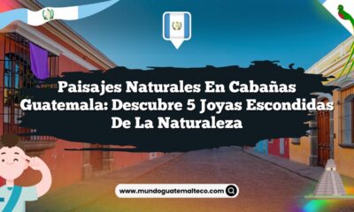 Paisajes Naturales en Cabañas Guatemala: Descubre 5 Joyas Escondidas de la Naturaleza