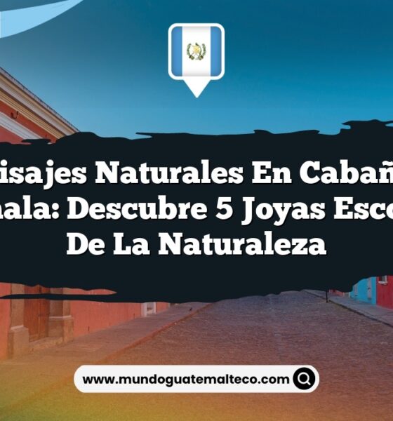 Paisajes Naturales en Cabañas Guatemala: Descubre 5 Joyas Escondidas de la Naturaleza
