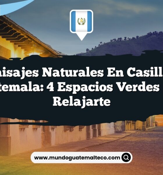 Paisajes Naturales en Casillas Guatemala: 4 Espacios Verdes para Relajarte