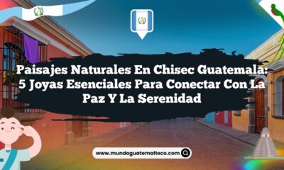 Paisajes Naturales en Chisec Guatemala: 5 Joyas Esenciales para Conectar con la Paz y la Serenidad