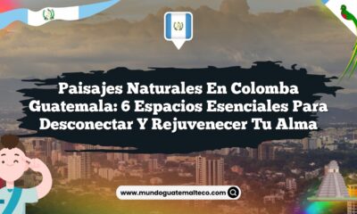 Paisajes Naturales en Colomba Guatemala: 6 Espacios Esenciales para Desconectar y Rejuvenecer tu Alma