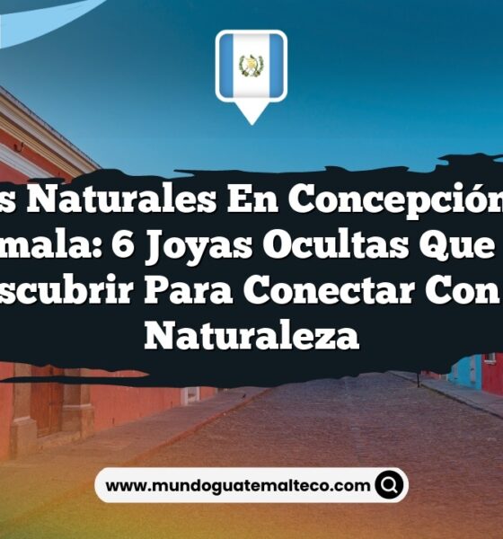 Paisajes Naturales en Concepción Huista Guatemala: 6 Joyas Ocultas que Debes Descubrir para Conectar con la Naturaleza