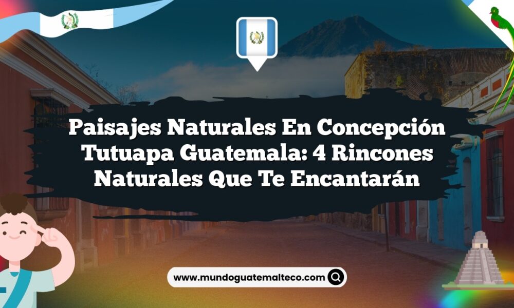 Paisajes Naturales en Concepción Tutuapa Guatemala: 4 Rincones Naturales que Te Encantarán