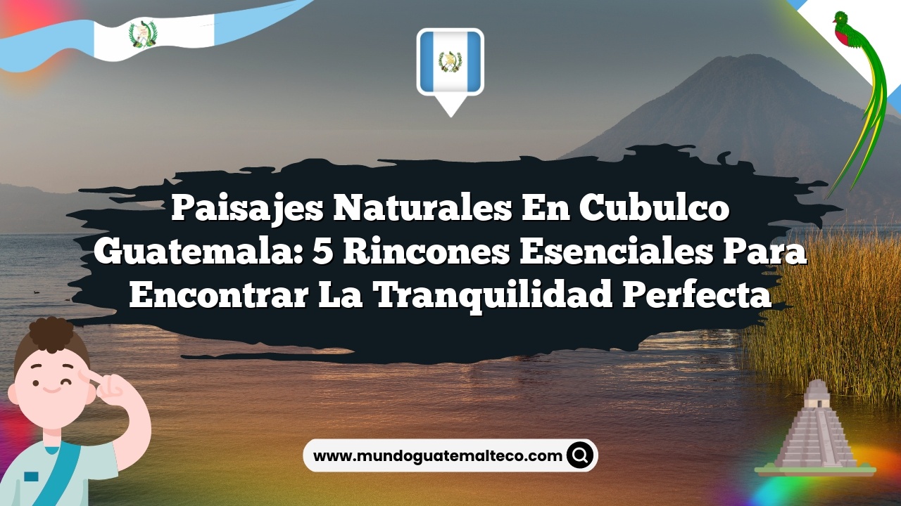 Imagen de Paisajes Naturales en Cubulco Guatemala: 5 Rincones Esenciales para Encontrar la Tranquilidad Perfecta Paisajes Naturales en Cubulco Guatemala: 5 Rincones Esenciales para Encontrar la Tranquilidad Perfecta