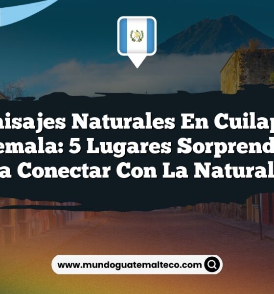 Paisajes Naturales en Cuilapa Guatemala: 5 Lugares Sorprendentes para Conectar con la Naturaleza