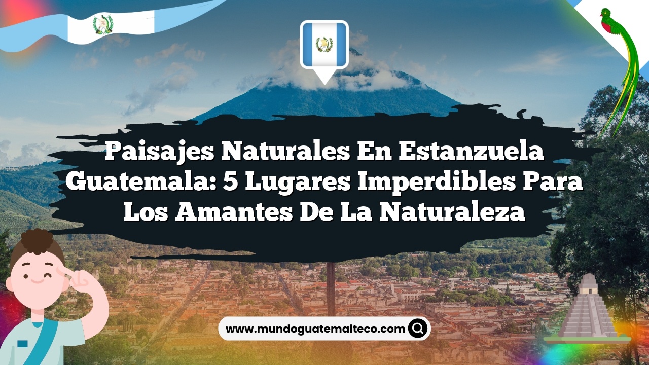 Imagen de Paisajes Naturales en Estanzuela Guatemala: 5 Lugares Imperdibles para los Amantes de la Naturaleza Paisajes Naturales en Estanzuela Guatemala: 5 Lugares Imperdibles para los Amantes de la Naturaleza