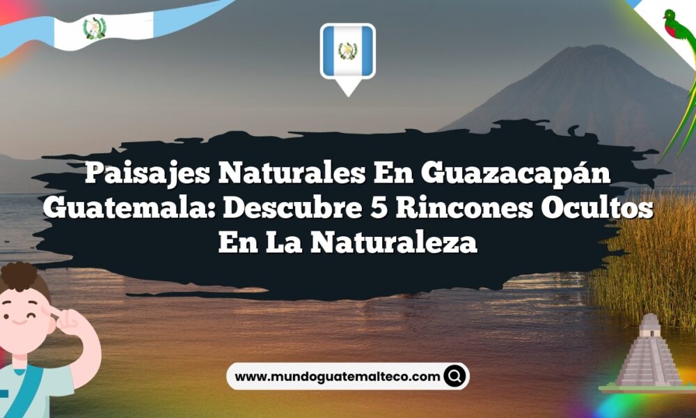 Paisajes Naturales en Guazacapán Guatemala: Descubre 5 Rincones Ocultos en la Naturaleza