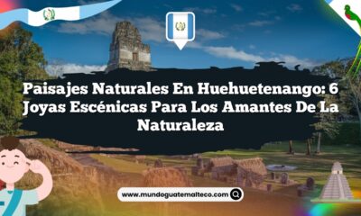 Paisajes Naturales en Huehuetenango: 6 Joyas Escénicas para los Amantes de la Naturaleza