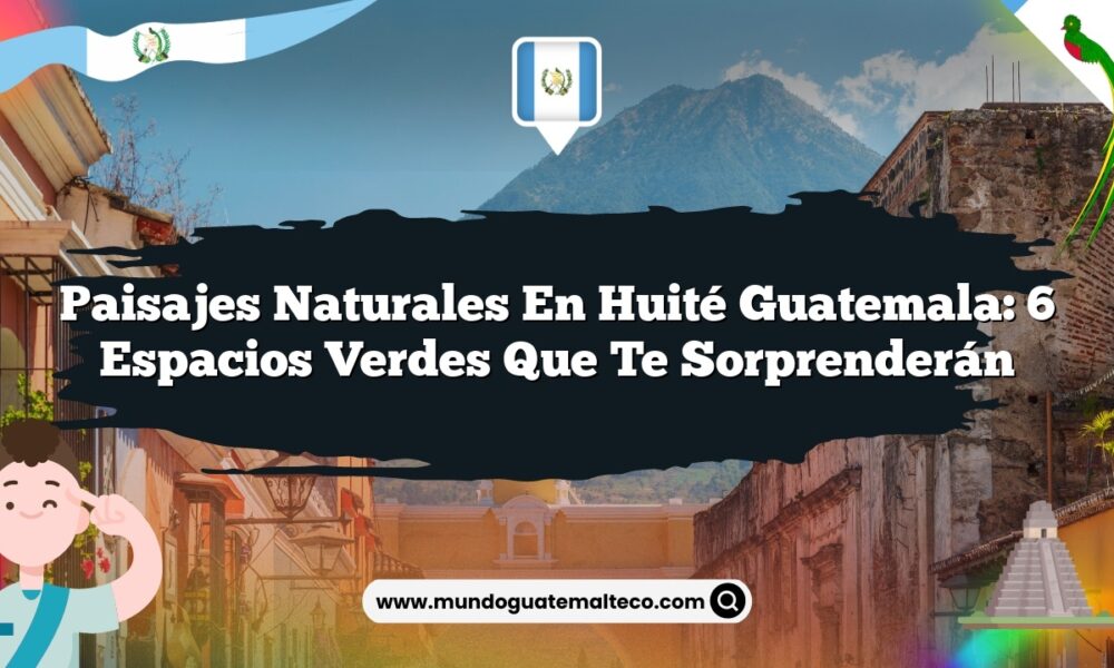 Paisajes Naturales en Huité Guatemala: 6 Espacios Verdes que Te Sorprenderán