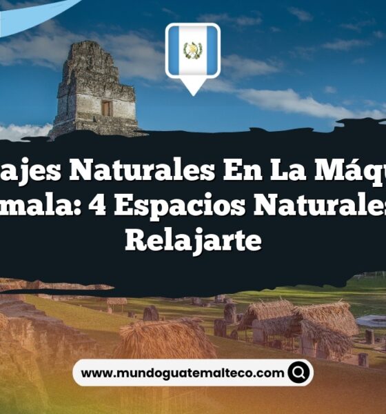 Paisajes Naturales en La Máquina Guatemala: 4 Espacios Naturales para Relajarte