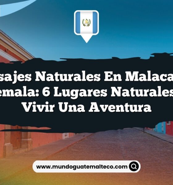 Paisajes Naturales en Malacatán Guatemala: 6 Lugares Naturales para Vivir una Aventura