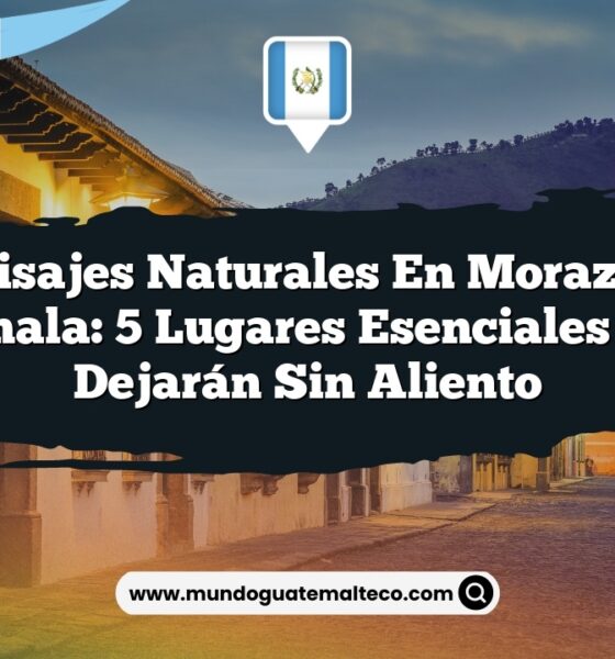 Paisajes Naturales en Morazán Guatemala: 5 Lugares Esenciales que Te Dejarán Sin Aliento