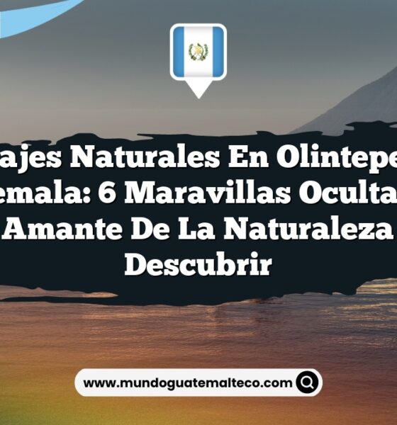 Paisajes Naturales en Olintepeque Guatemala: 6 Maravillas Ocultas que Todo Amante de la Naturaleza Debe Descubrir