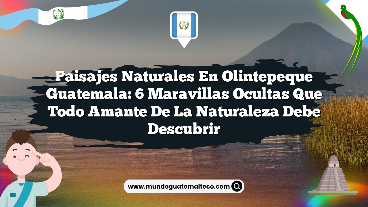 Imagen de Paisajes Naturales en Olintepeque Guatemala: 6 Maravillas Ocultas que Todo Amante de la Naturaleza Debe Descubrir Paisajes Naturales en Olintepeque Guatemala: 6 Maravillas Ocultas que Todo Amante de la Naturaleza Debe Descubrir