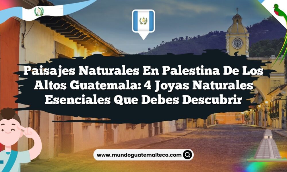 Paisajes Naturales en Palestina De Los Altos Guatemala: 4 Joyas Naturales Esenciales que Debes Descubrir