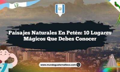 Paisajes Naturales en Petén: 10 Lugares Mágicos que Debes Conocer