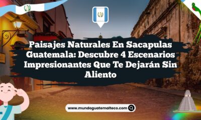 Paisajes Naturales en Sacapulas Guatemala: Descubre 4 Escenarios Impresionantes que Te Dejarán Sin Aliento