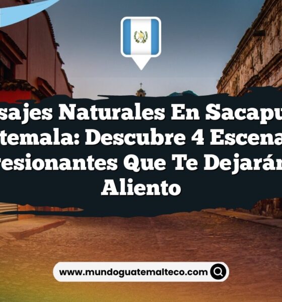 Paisajes Naturales en Sacapulas Guatemala: Descubre 4 Escenarios Impresionantes que Te Dejarán Sin Aliento