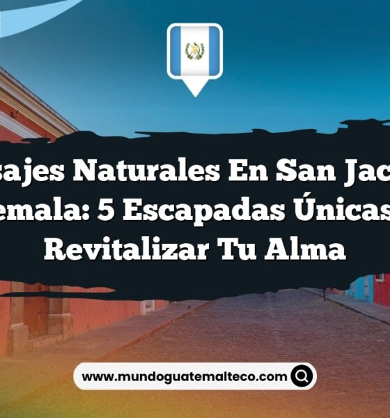 Paisajes Naturales en San Jacinto Guatemala: 5 Escapadas Únicas para Revitalizar tu Alma