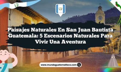 Paisajes Naturales en San Juan Bautista Guatemala: 5 Escenarios Naturales para Vivir una Aventura