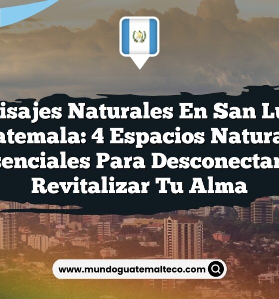 Paisajes Naturales en San Luis Guatemala: 4 Espacios Naturales Esenciales para Desconectar y Revitalizar tu Alma