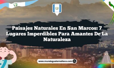 Paisajes Naturales en San Marcos: 7 Lugares Imperdibles para Amantes de la Naturaleza