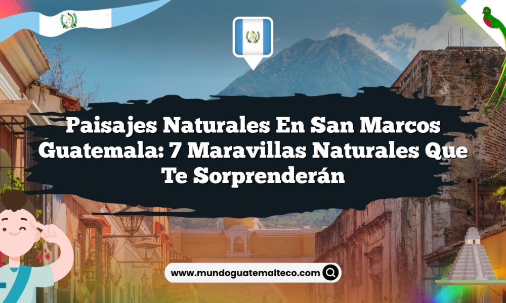 Paisajes Naturales en San Marcos Guatemala: 7 Maravillas Naturales que Te Sorprenderán