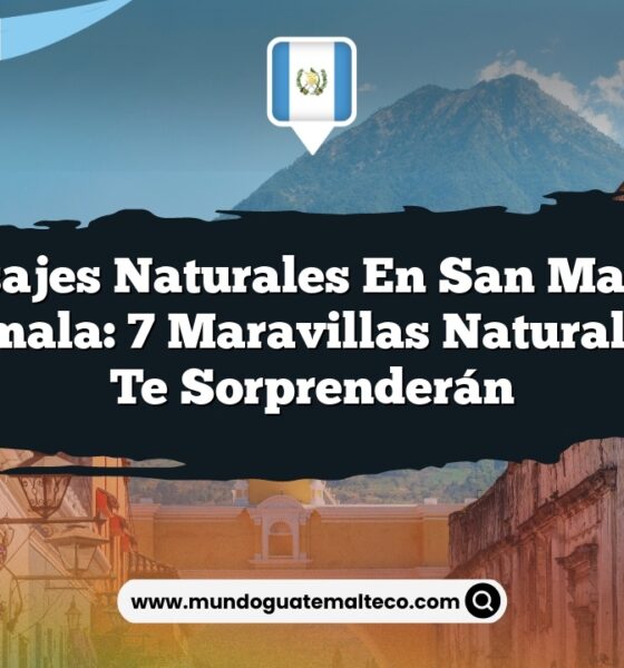 Paisajes Naturales en San Marcos Guatemala: 7 Maravillas Naturales que Te Sorprenderán