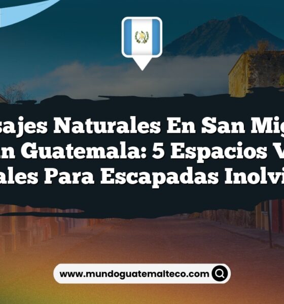 Paisajes Naturales en San Miguel Acatán Guatemala: 5 Espacios Verdes Esenciales para Escapadas Inolvidables
