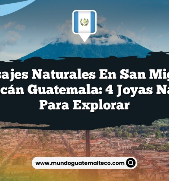 Paisajes Naturales en San Miguel Ixtahuacán Guatemala: 4 Joyas Naturales para Explorar